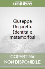 Giuseppe Ungaretti. Identità e metamorfosi libro