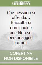 Che nessuno si offenda... Raccolta di nomignoli e aneddoti sui personaggi di Fornoli