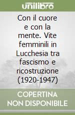 Con il cuore e con la mente. Vite femminili in Lucchesia tra fascismo e ricostruzione (1920-1947)