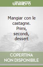 Mangiar con le castagne. Primi, secondi, dessert libro