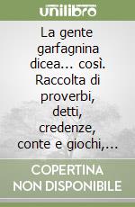 La gente garfagnina dicea... così. Raccolta di proverbi, detti, credenze, conte e giochi, filastrocche, stornelli, ninne nanne, befanate e preghiere della...