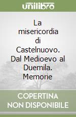 La misericordia di Castelnuovo. Dal Medioevo al Duemila. Memorie libro