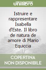 Istruire e rappresentare Isabella d'Este. Il libro de natura de amore di Mario Equiccia libro