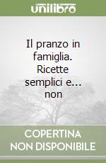 Il pranzo in famiglia. Ricette semplici e... non libro