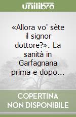 «Allora vo' sète il signor dottore?». La sanità in Garfagnana prima e dopo... libro