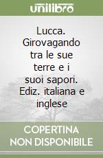 Lucca. Girovagando tra le sue terre e i suoi sapori. Ediz. italiana e inglese libro