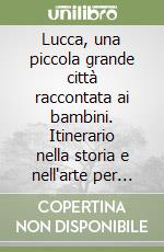 Lucca, una piccola grande città raccontata ai bambini. Itinerario nella storia e nell'arte per turisti in Erba libro