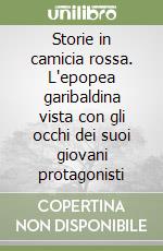 Storie in camicia rossa. L'epopea garibaldina vista con gli occhi dei suoi giovani protagonisti libro