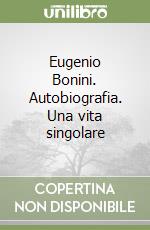 Eugenio Bonini. Autobiografia. Una vita singolare libro