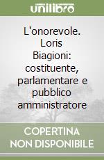 L'onorevole. Loris Biagioni: costituente, parlamentare e pubblico amministratore libro