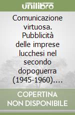 Comunicazione virtuosa. Pubblicità delle imprese lucchesi nel secondo dopoguerra (1945-1960). Ediz. illustrata libro