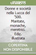 Donne e società nella Lucca del '500. Maritate, monache, meretrici. Ediz. illustrata libro