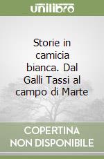 Storie in camicia bianca. Dal Galli Tassi al campo di Marte libro