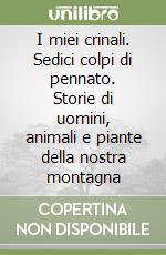 I miei crinali. Sedici colpi di pennato. Storie di uomini, animali e piante della nostra montagna libro