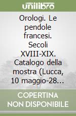 Orologi. Le pendole francesi. Secoli XVIII-XIX. Catalogo della mostra (Lucca, 10 maggio-28 giugno 2008) libro