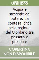 Acqua e strategie del potere. La contesa idrica nella regione del Giordano tra passato e presente libro