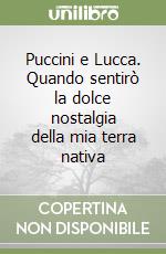 Puccini e Lucca. Quando sentirò la dolce nostalgia della mia terra nativa libro