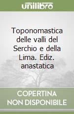 Toponomastica delle valli del Serchio e della Lima. Ediz. anastatica