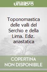 Toponomastica delle valli del Serchio e della Lima. Ediz. anastatica libro