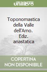 Toponomastica della Valle dell'Arno. Ediz. anastatica