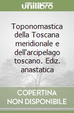 Toponomastica della Toscana meridionale e dell'arcipelago toscano. Ediz. anastatica libro