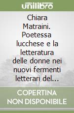 Chiara Matraini. Poetessa lucchese e la letteratura delle donne nei nuovi fermenti letterari del '500