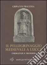 Il pellegrinaggio medievale a Lucca. Emergenze e memorie libro