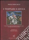 I templari a Lucca l'affascinante storia attraverso gli antichi documenti conservati negli archivi lucchesi libro