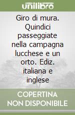 Giro di mura. Quindici passeggiate nella campagna lucchese e un orto. Ediz. italiana e inglese