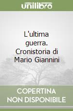 L'ultima guerra. Cronistoria di Mario Giannini