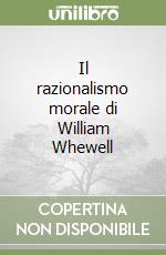 Il razionalismo morale di William Whewell libro