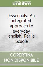 Essentials. An integrated approach to everyday english. Per le Scuole libro