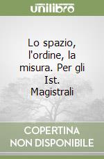 Lo spazio, l'ordine, la misura. Per gli Ist. Magistrali libro