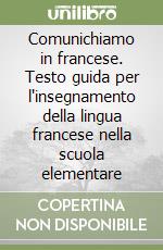 Comunichiamo in francese. Testo guida per l'insegnamento della lingua francese nella scuola elementare libro