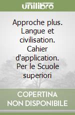 Approche plus. Langue et civilisation. Cahier d'application. Per le Scuole superiori libro