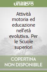 Attività motoria ed educazione nell'età evolutiva. Per le Scuole superiori libro