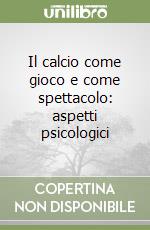 Il calcio come gioco e come spettacolo: aspetti psicologici libro