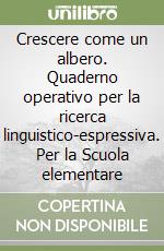 Crescere come un albero. Quaderno operativo per la ricerca linguistico-espressiva. Per la Scuola elementare libro