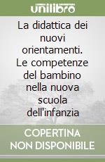 La didattica dei nuovi orientamenti. Le competenze del bambino nella nuova scuola dell'infanzia libro