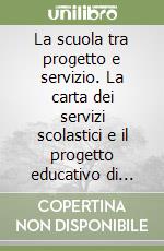 La scuola tra progetto e servizio. La carta dei servizi scolastici e il progetto educativo di istituto: modelli operativi, strumenti, esempi