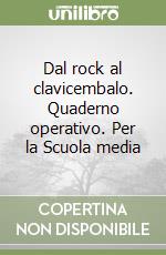 Dal rock al clavicembalo. Quaderno operativo. Per la Scuola media libro