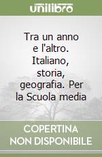 Tra un anno e l'altro. Italiano, storia, geografia. Per la Scuola media libro