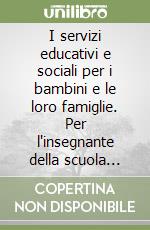 I servizi educativi e sociali per i bambini e le loro famiglie. Per l'insegnante della scuola materna libro