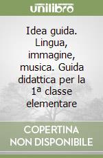 Idea guida. Lingua, immagine, musica. Guida didattica per la 1ª classe elementare libro