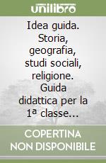 Idea guida. Storia, geografia, studi sociali, religione. Guida didattica per la 1ª classe elementare libro