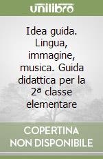 Idea guida. Lingua, immagine, musica. Guida didattica per la 2ª classe elementare libro