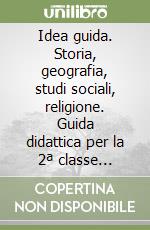 Idea guida. Storia, geografia, studi sociali, religione. Guida didattica per la 2ª classe elementare libro