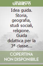 Idea guida. Storia, geografia, studi sociali, religione. Guida didattica per la 3ª classe elementare libro