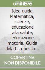 Idea guida. Matematica, scienze, educazione alla salute, educazione motoria. Guida didattica per la 4ª classe elementare libro