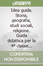 Idea guida. Storia, geografia, studi sociali, religione. Guida didattica per la 4ª classe elementare libro